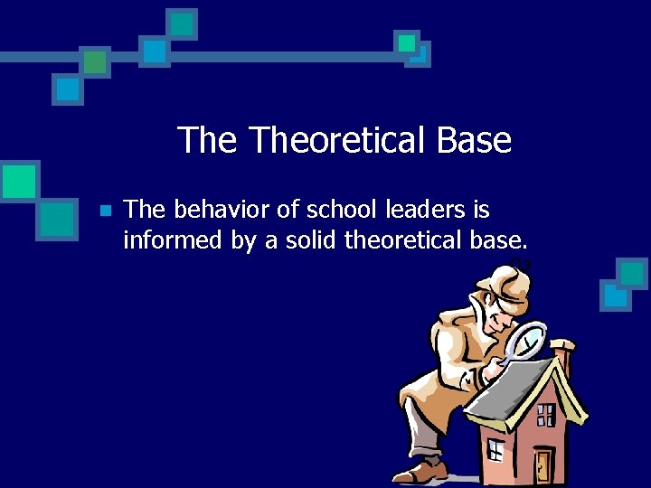 The Theoretical Base n The behavior of school leaders is informed by a solid