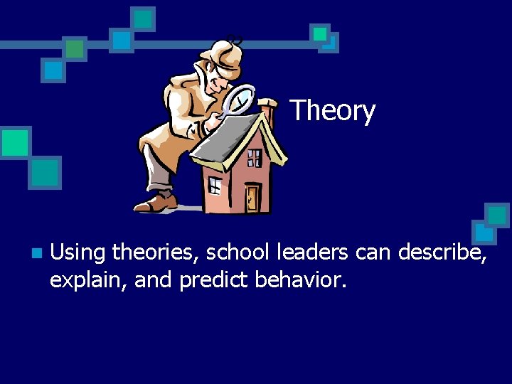 Theory n Using theories, school leaders can describe, explain, and predict behavior. 