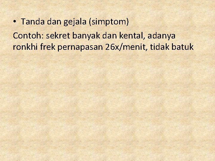  • Tanda dan gejala (simptom) Contoh: sekret banyak dan kental, adanya ronkhi frek