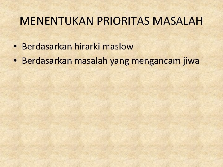 MENENTUKAN PRIORITAS MASALAH • Berdasarkan hirarki maslow • Berdasarkan masalah yang mengancam jiwa 