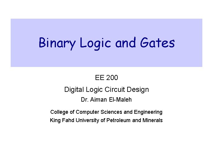Binary Logic and Gates EE 200 Digital Logic Circuit Design Dr. Aiman El-Maleh College