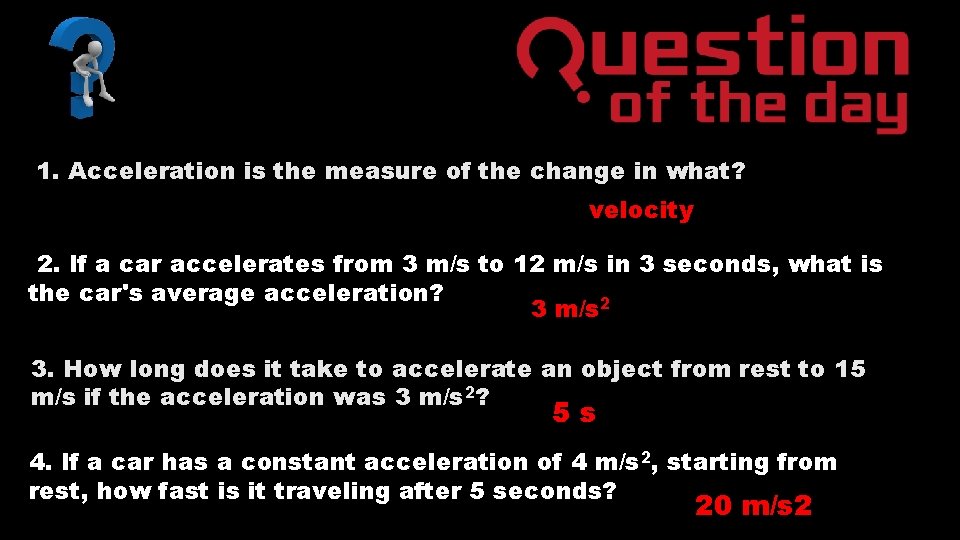 1. Acceleration is the measure of the change in what? velocity 2. If a