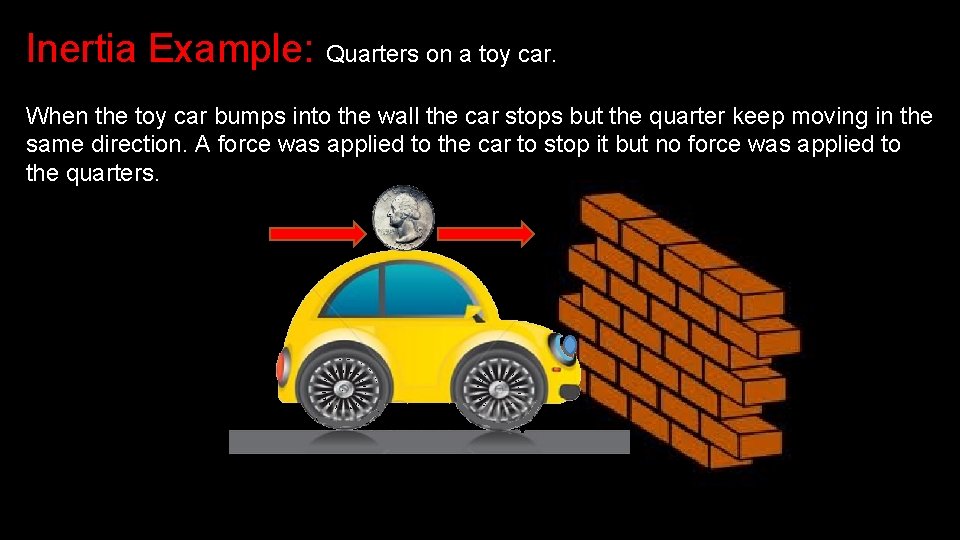 Inertia Example: Quarters on a toy car. When the toy car bumps into the