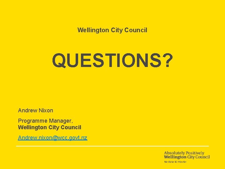Wellington City Council QUESTIONS? Andrew Nixon Programme Manager, Wellington City Council Andrew. nixon@wcc. govt.