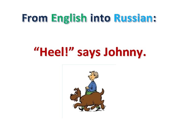 From English into Russian: “Heel!” says Johnny. 