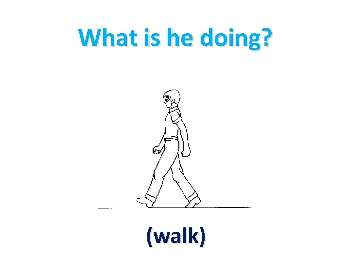 What is he doing? (walk) 