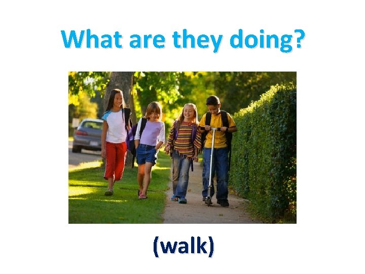 What are they doing? (walk) 