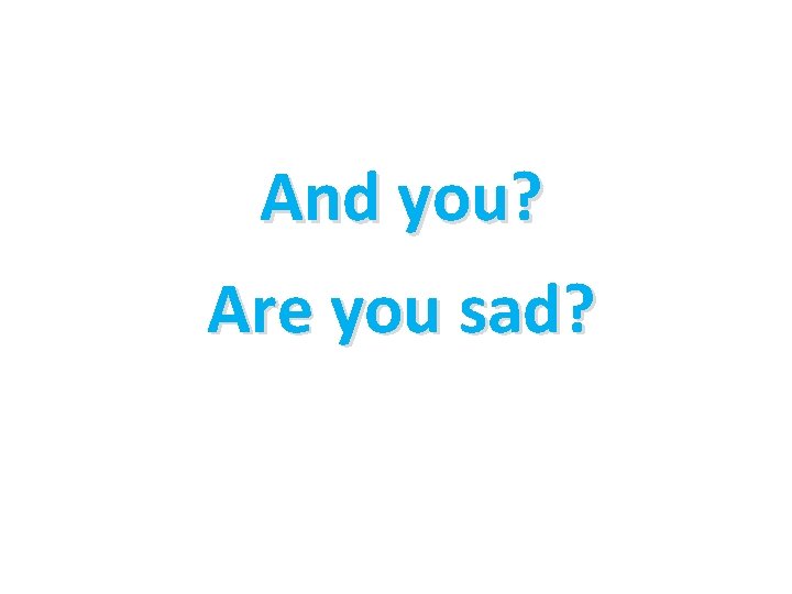 And you? Are you sad? 