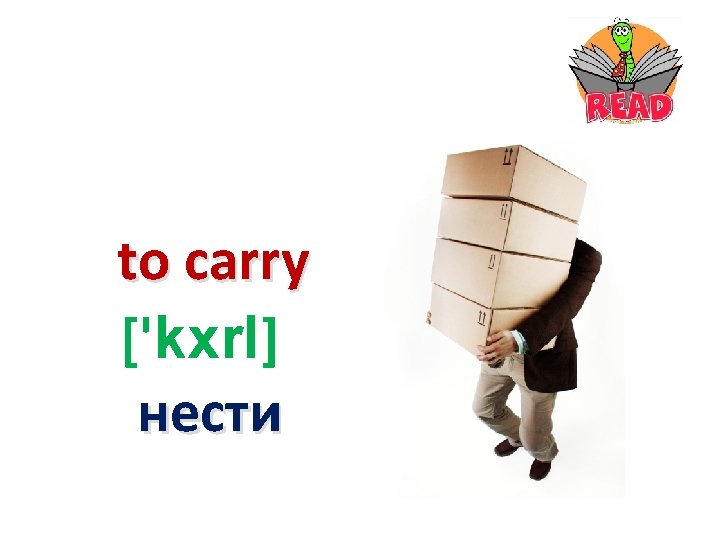 to carry ['kxr. I] нести 