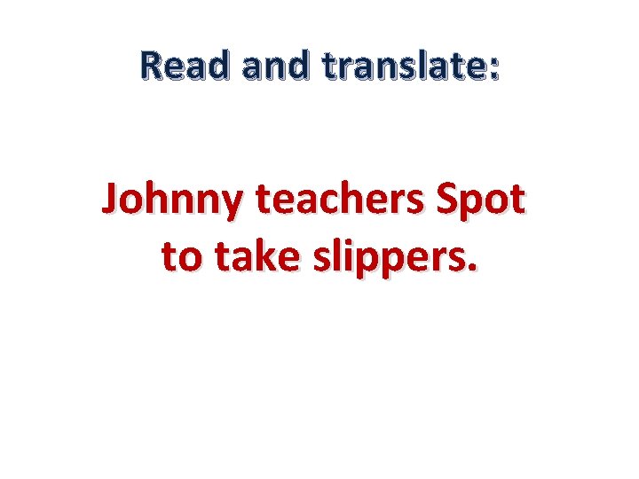 Read and translate: Johnny teachers Spot to take slippers. 