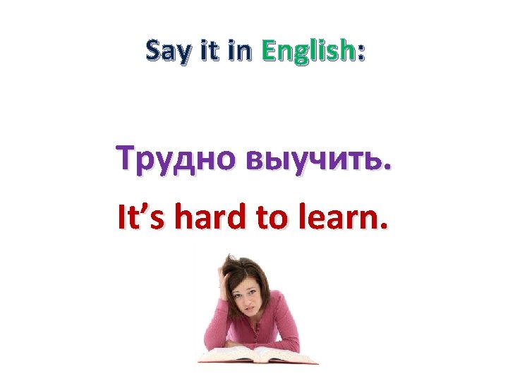 Say it in English: Трудно выучить. It’s hard to learn. 