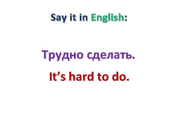 Say it in English: Трудно сделать. It’s hard to do. 