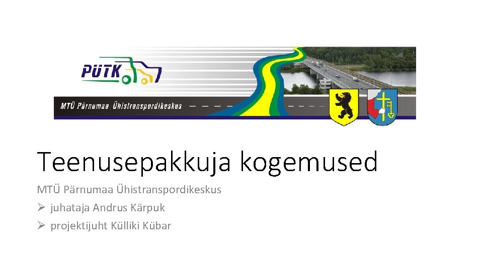 Teenusepakkuja kogemused MTÜ Pärnumaa Ühistranspordikeskus Ø juhataja Andrus Kärpuk Ø projektijuht Külliki Kübar 