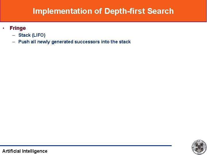 Implementation of Depth-first Search • Fringe – Stack (LIFO) – Push all newly generated