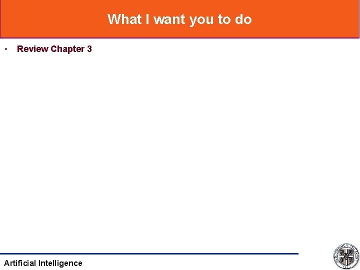 What I want you to do • Review Chapter 3 Artificial Intelligence 