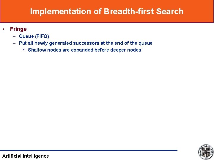 Implementation of Breadth-first Search • Fringe – Queue (FIFO) – Put all newly generated