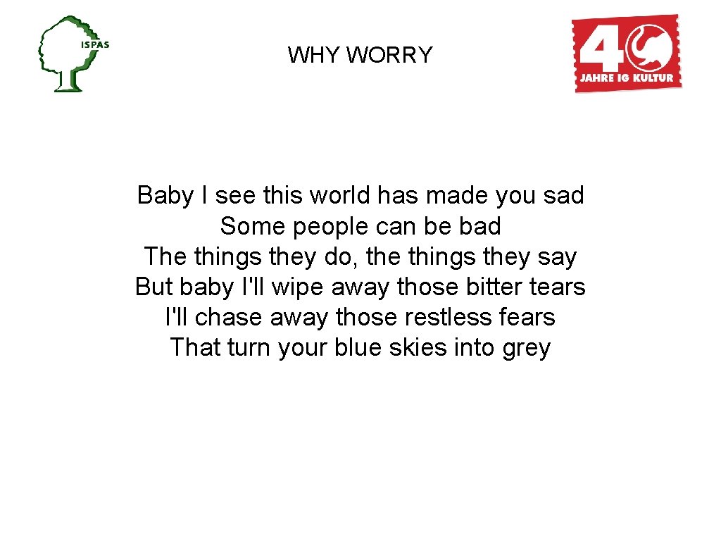 WHY WORRY Baby I see this world has made you sad Some people can