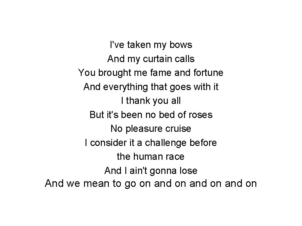 I've taken my bows And my curtain calls You brought me fame and fortune