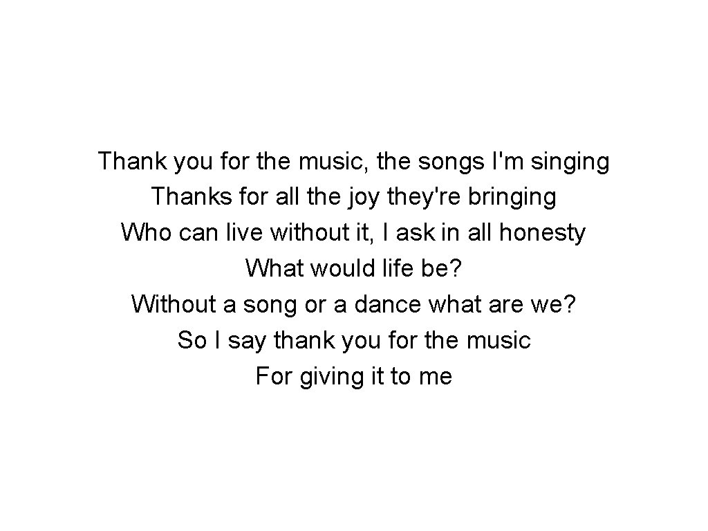 Thank you for the music, the songs I'm singing Thanks for all the joy