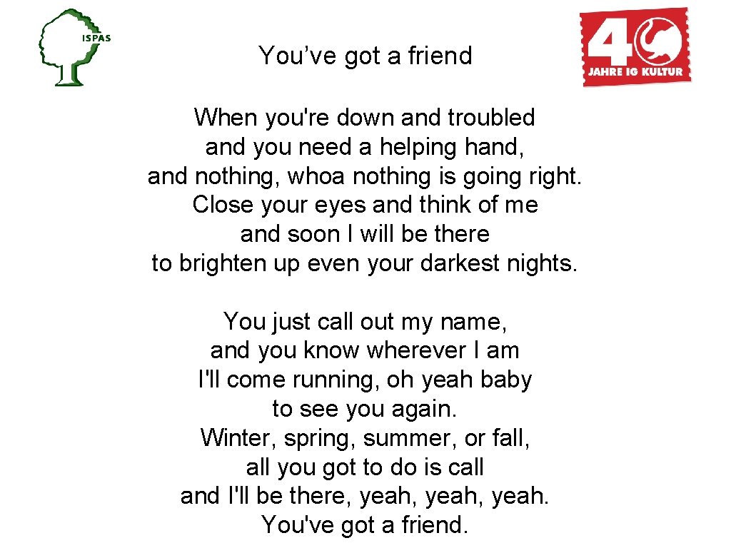 You’ve got a friend When you're down and troubled and you need a helping