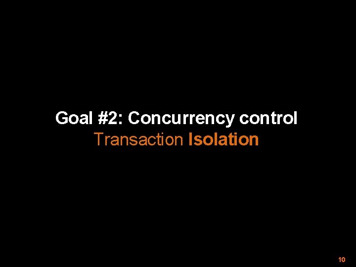 Goal #2: Concurrency control Transaction Isolation 10 