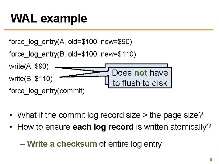 WAL example force_log_entry(A, old=$100, new=$90) force_log_entry(B, old=$100, new=$110) write(A, $90) write(B, $110) force_log_entry(commit) Does