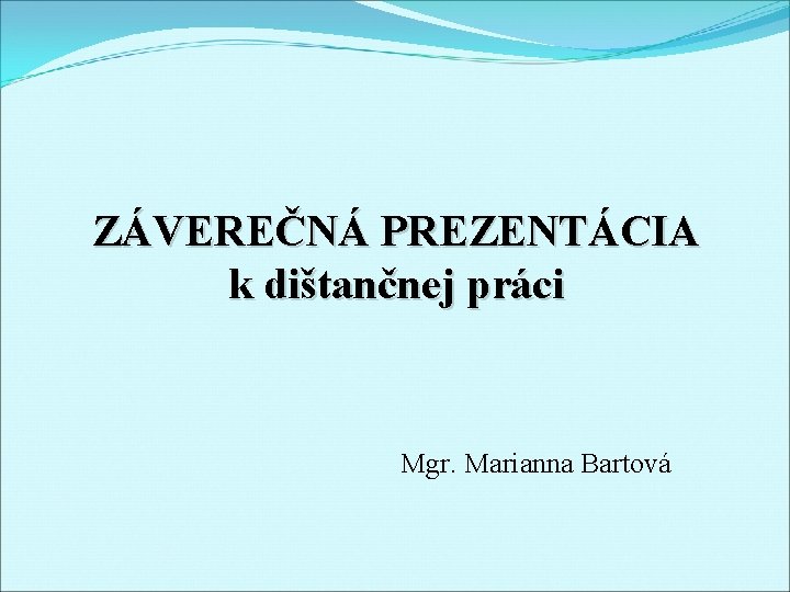 ZÁVEREČNÁ PREZENTÁCIA k dištančnej práci Mgr. Marianna Bartová 