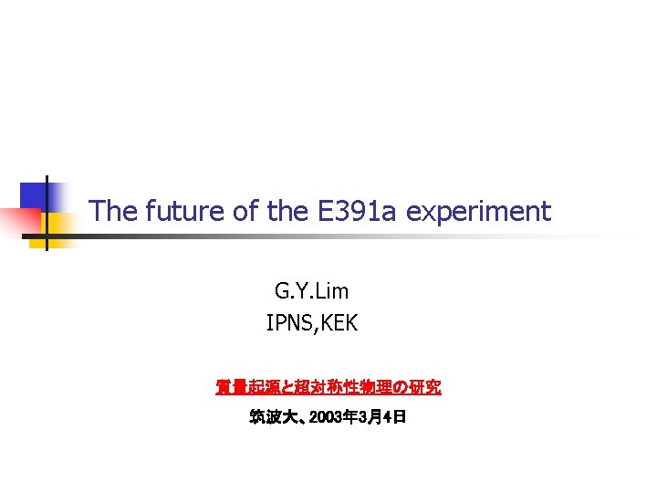 The future of the E 391 a experiment G. Y. Lim IPNS, KEK 質量起源と超対称性物理の研究