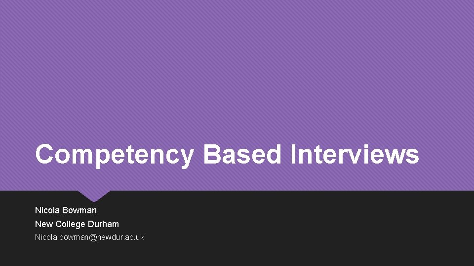 Competency Based Interviews Nicola Bowman New College Durham Nicola. bowman@newdur. ac. uk 