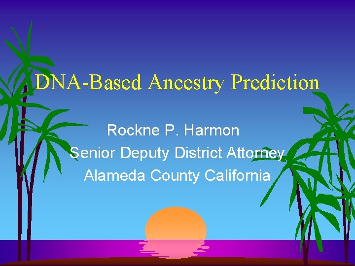 DNA-Based Ancestry Prediction Rockne P. Harmon Senior Deputy District Attorney Alameda County California 