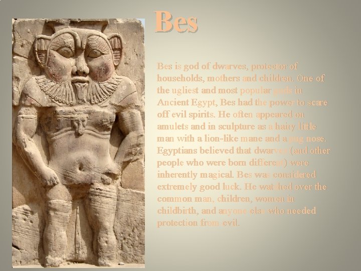 Bes is god of dwarves, protector of households, mothers and children. One of the