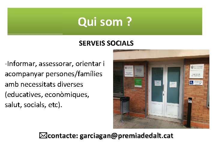 Qui som ? SERVEIS SOCIALS -Informar, assessorar, orientar i acompanyar persones/famílies amb necessitats diverses