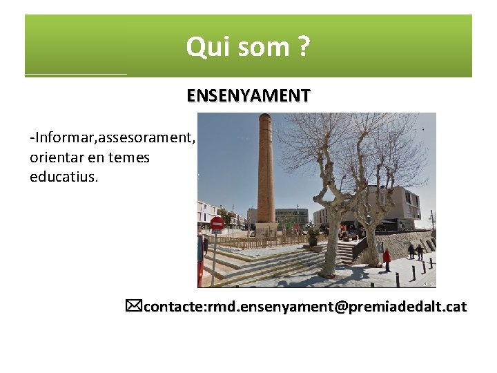 Qui som ? ENSENYAMENT -Informar, assesorament, orientar en temes educatius. contacte: rmd. ensenyament@premiadedalt. cat