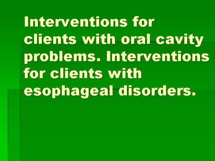 Interventions for clients with oral cavity problems. Interventions for clients with esophageal disorders. 