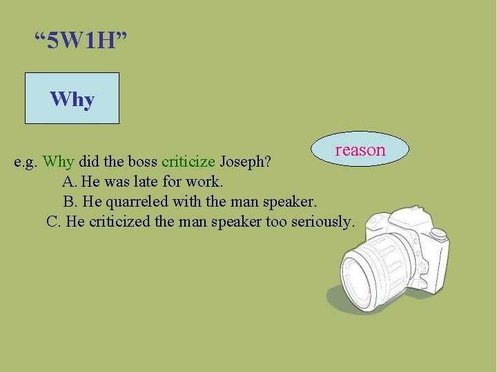 “ 5 W 1 H” Why reason e. g. Why did the boss criticize