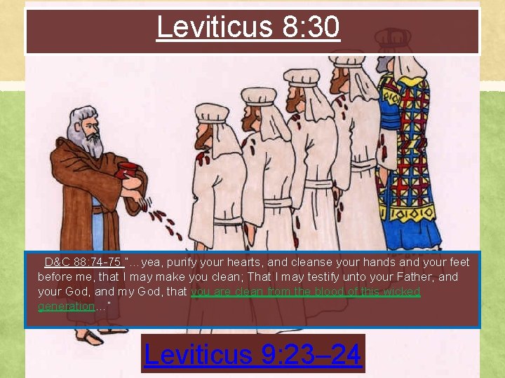 Leviticus 8: 30 D&C 88: 74 -75 “…yea, purify your hearts, and cleanse your