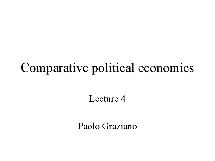 Comparative political economics Lecture 4 Paolo Graziano 