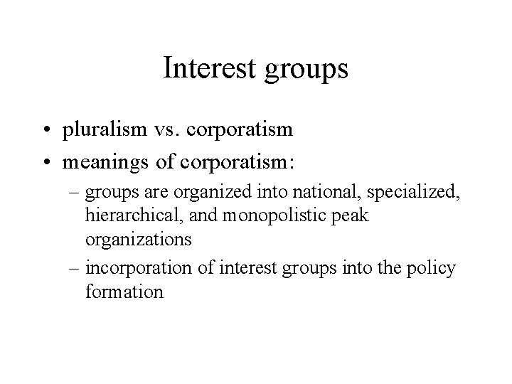 Interest groups • pluralism vs. corporatism • meanings of corporatism: – groups are organized