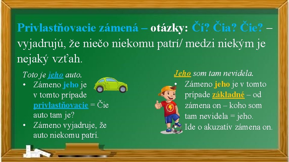 Privlastňovacie zámená – otázky: Čí? Čia? Čie? – vyjadrujú, že niečo niekomu patrí/ medzi