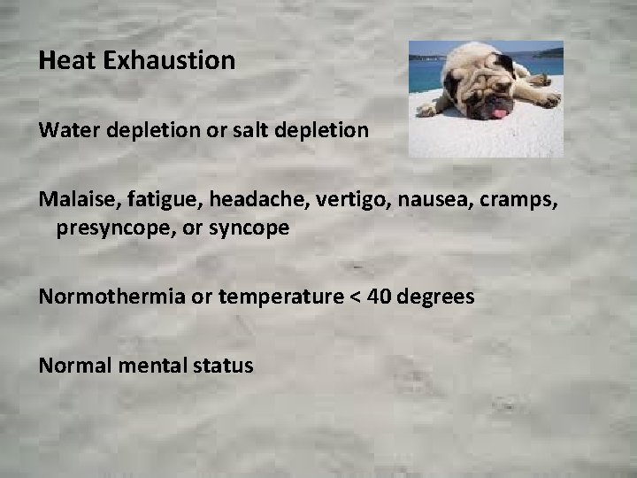 Heat Exhaustion Water depletion or salt depletion Malaise, fatigue, headache, vertigo, nausea, cramps, presyncope,
