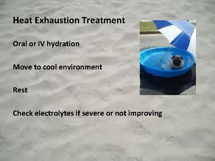 Heat Exhaustion Treatment Oral or IV hydration Move to cool environment Rest Check electrolytes
