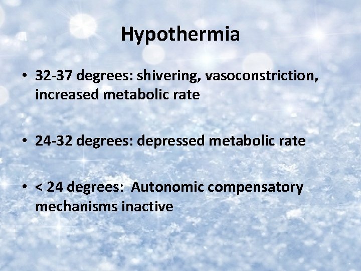 Hypothermia • 32 -37 degrees: shivering, vasoconstriction, increased metabolic rate • 24 -32 degrees: