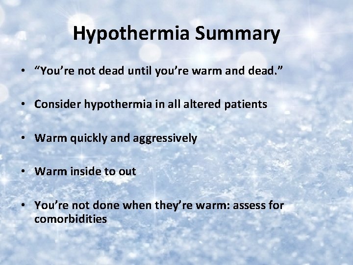 Hypothermia Summary • “You’re not dead until you’re warm and dead. ” • Consider
