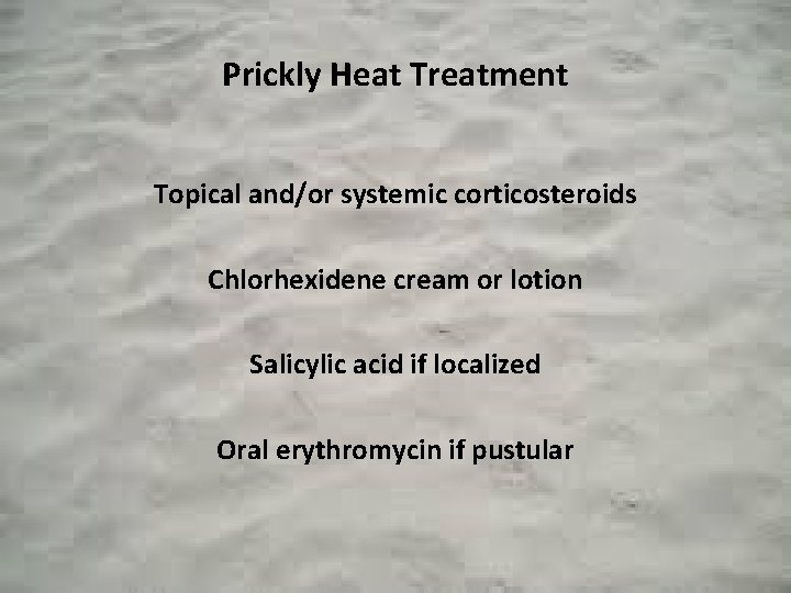 Prickly Heat Treatment Topical and/or systemic corticosteroids Chlorhexidene cream or lotion Salicylic acid if