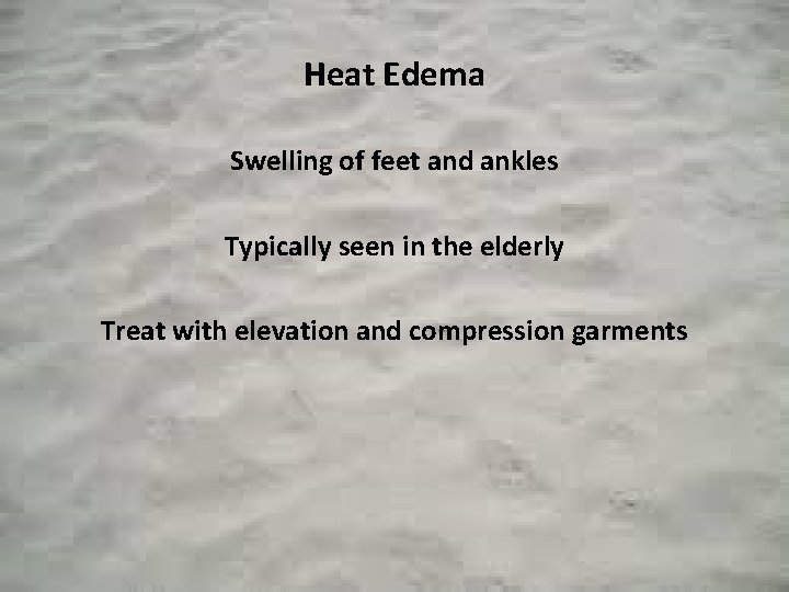 Heat Edema Swelling of feet and ankles Typically seen in the elderly Treat with