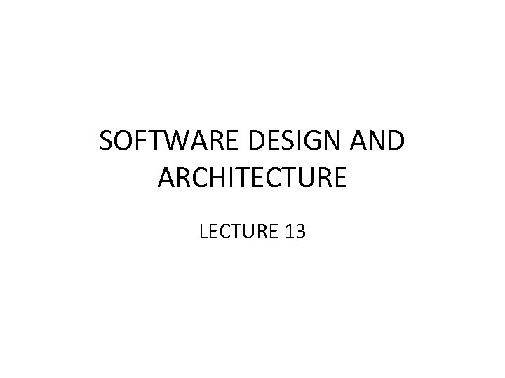 SOFTWARE DESIGN AND ARCHITECTURE LECTURE 13 