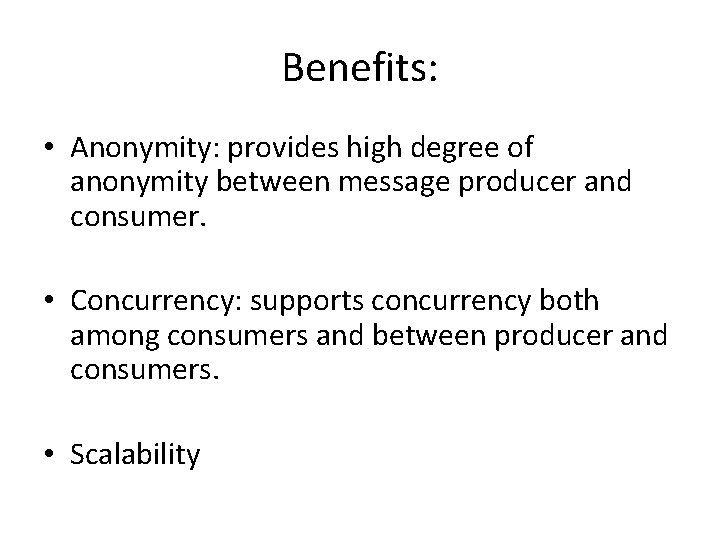 Benefits: • Anonymity: provides high degree of anonymity between message producer and consumer. •