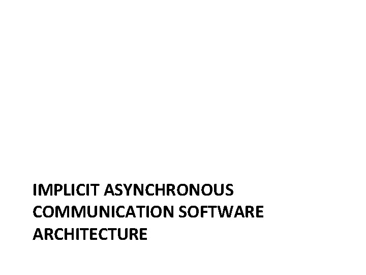 IMPLICIT ASYNCHRONOUS COMMUNICATION SOFTWARE ARCHITECTURE 