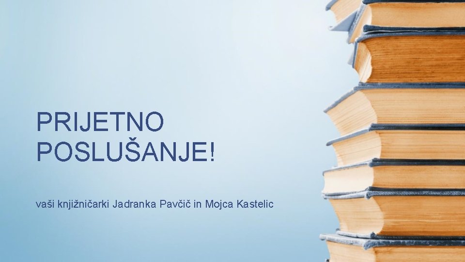 PRIJETNO POSLUŠANJE! vaši knjižničarki Jadranka Pavčič in Mojca Kastelic 