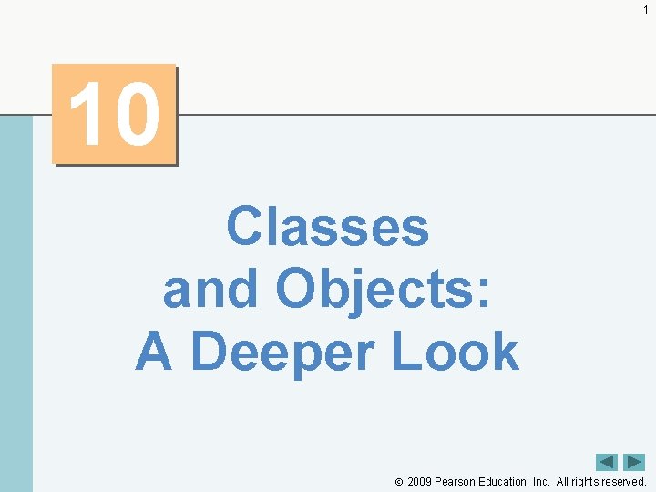 1 10 Classes and Objects: A Deeper Look 2009 Pearson Education, Inc. All rights